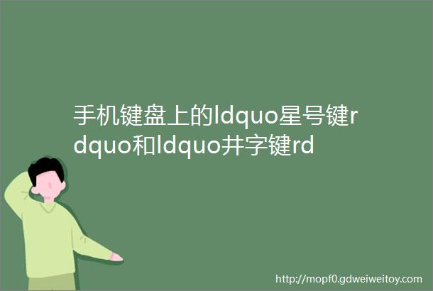 手机键盘上的ldquo星号键rdquo和ldquo井字键rdquo用英语该怎么说